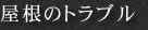 屋根のトラブル