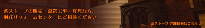 薪ストーブの販売・設置工事・修理なら、別荘リフォームセンターにご相談ください。